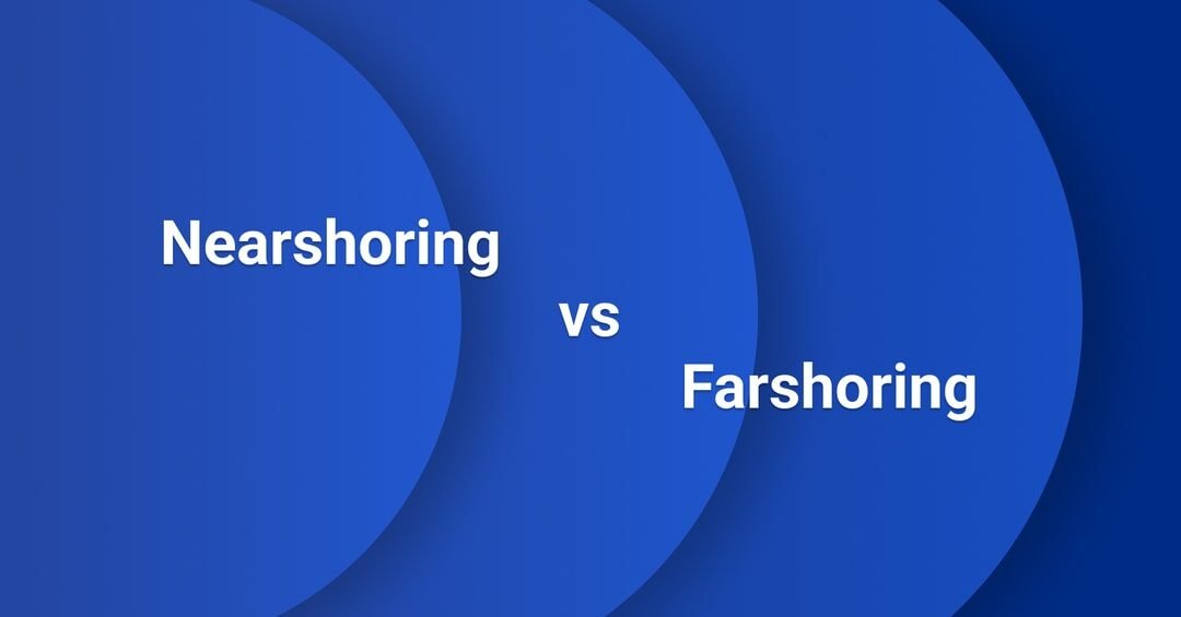 Nearshoring vs. Farshoring